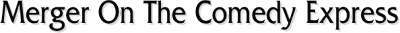 Merger On The Comedy Express