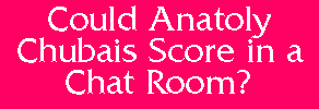 Could Chubais Score in a Chat Room?