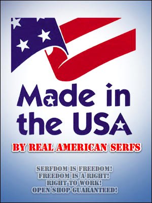 made in the usa By Real American Serfs! ... serfdom is freedom! freedom is a right! right to work! open shop guaranteed!